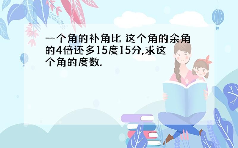 一个角的补角比 这个角的余角的4倍还多15度15分,求这个角的度数.