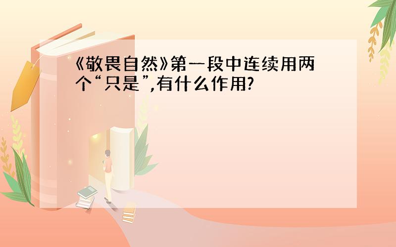 《敬畏自然》第一段中连续用两个“只是”,有什么作用?