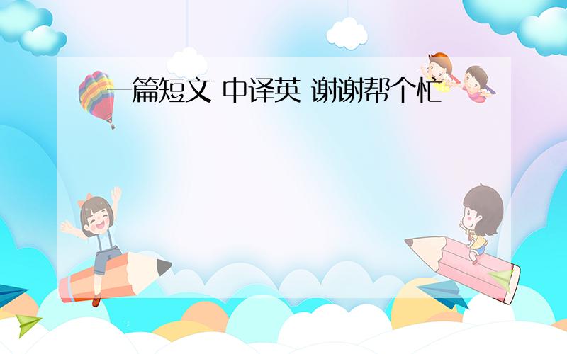 一篇短文 中译英 谢谢帮个忙