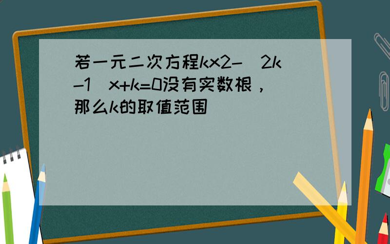 若一元二次方程kx2-（2k-1）x+k=0没有实数根，那么k的取值范围______．