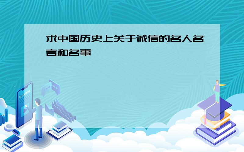 求中国历史上关于诚信的名人名言和名事