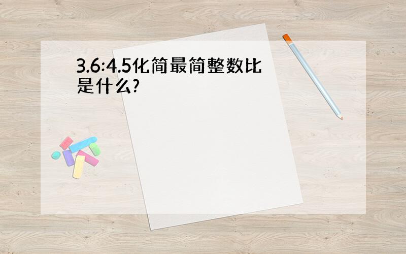 3.6:4.5化简最简整数比是什么?