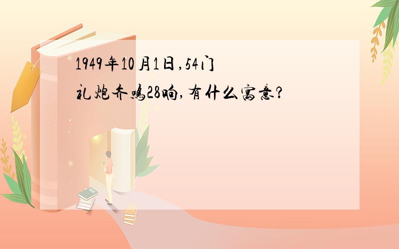 1949年10月1日,54门礼炮齐鸣28响,有什么寓意?