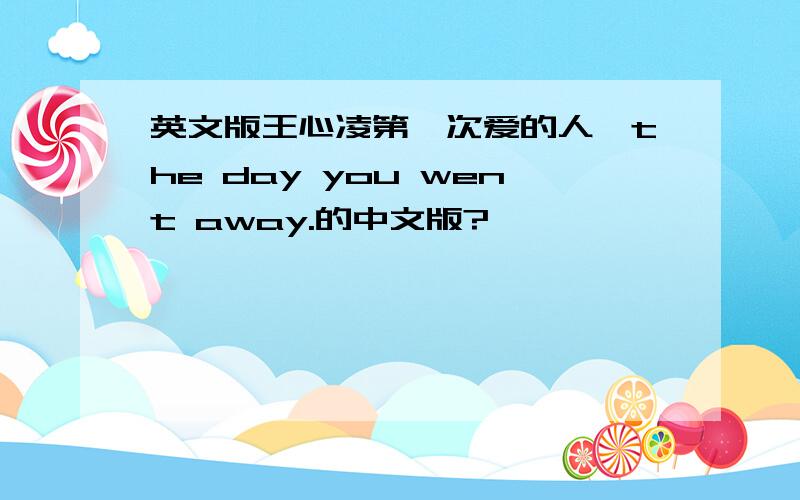 英文版王心凌第一次爱的人—the day you went away.的中文版?