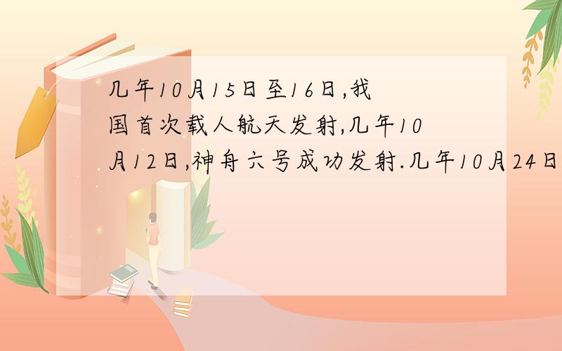 几年10月15日至16日,我国首次载人航天发射,几年10月12日,神舟六号成功发射.几年10月24日,嫦娥一号成功发射.