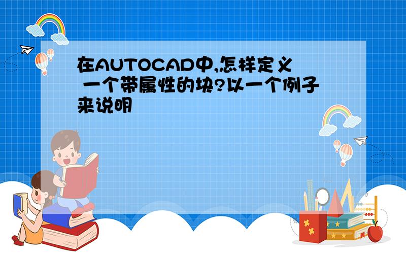 在AUTOCAD中,怎样定义 一个带属性的块?以一个例子来说明