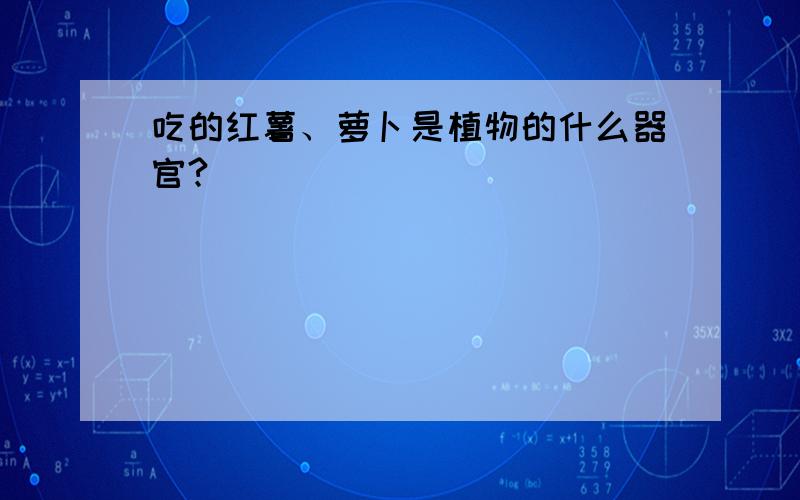 吃的红薯、萝卜是植物的什么器官?