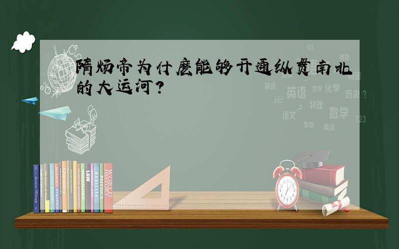 隋炀帝为什麽能够开通纵贯南北的大运河?