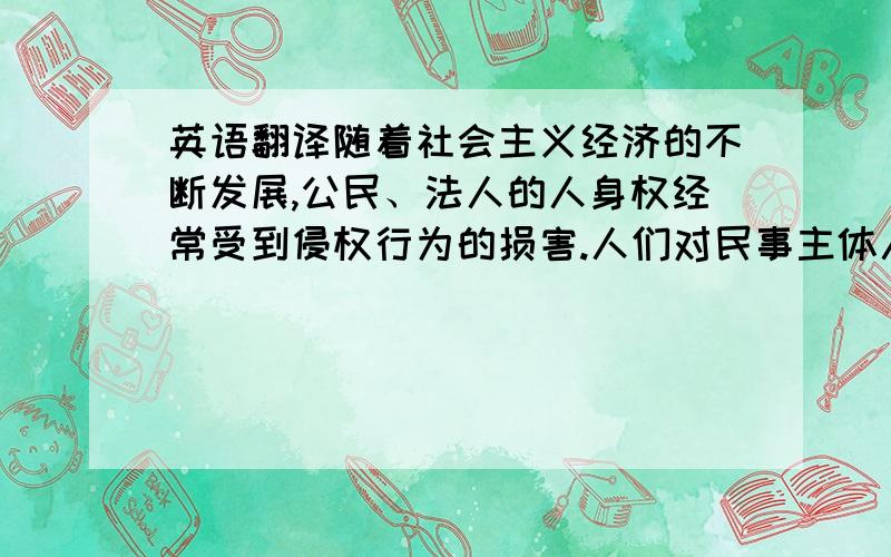 英语翻译随着社会主义经济的不断发展,公民、法人的人身权经常受到侵权行为的损害.人们对民事主体人身权的民法保护问题日益重视