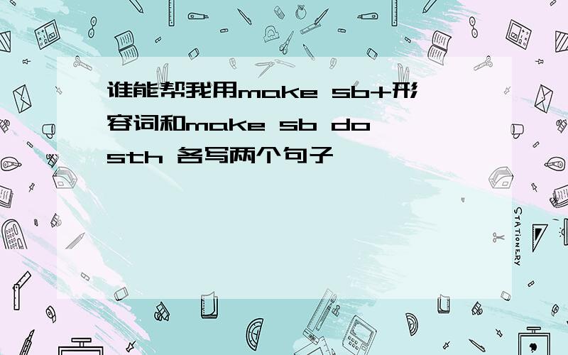 谁能帮我用make sb+形容词和make sb do sth 各写两个句子