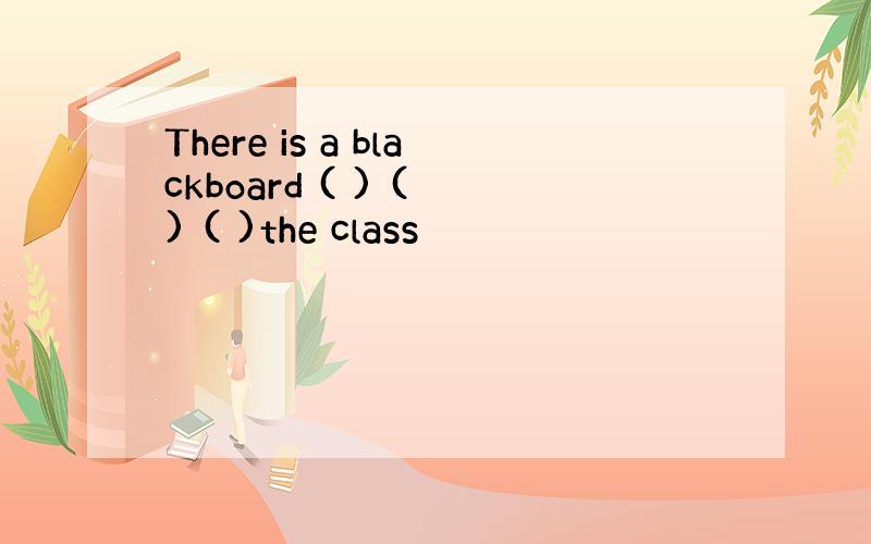 There is a blackboard ( ) ( ) ( )the class