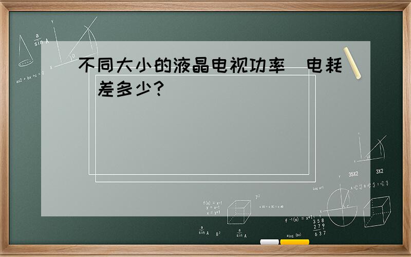 不同大小的液晶电视功率（电耗）差多少?