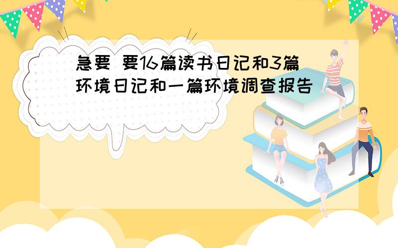 急要 要16篇读书日记和3篇环境日记和一篇环境调查报告