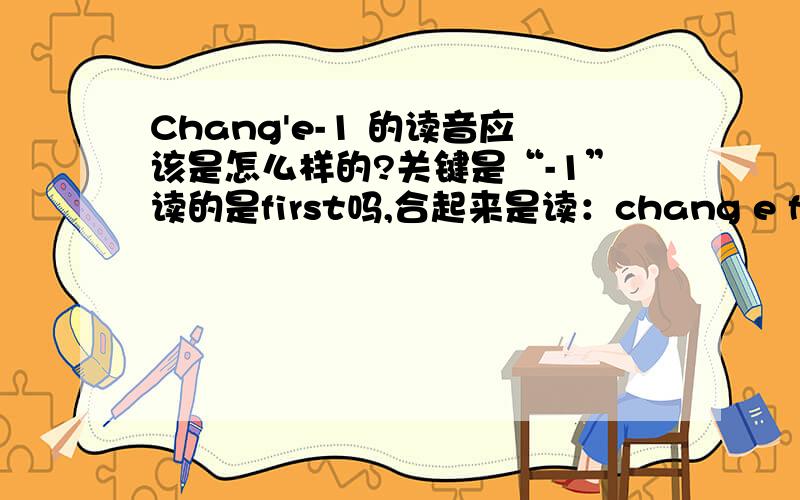 Chang'e-1 的读音应该是怎么样的?关键是“-1”读的是first吗,合起来是读：chang e first lu