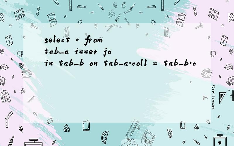 select * from tab_a inner join tab_b on tab_a.col1 = tab_b.c