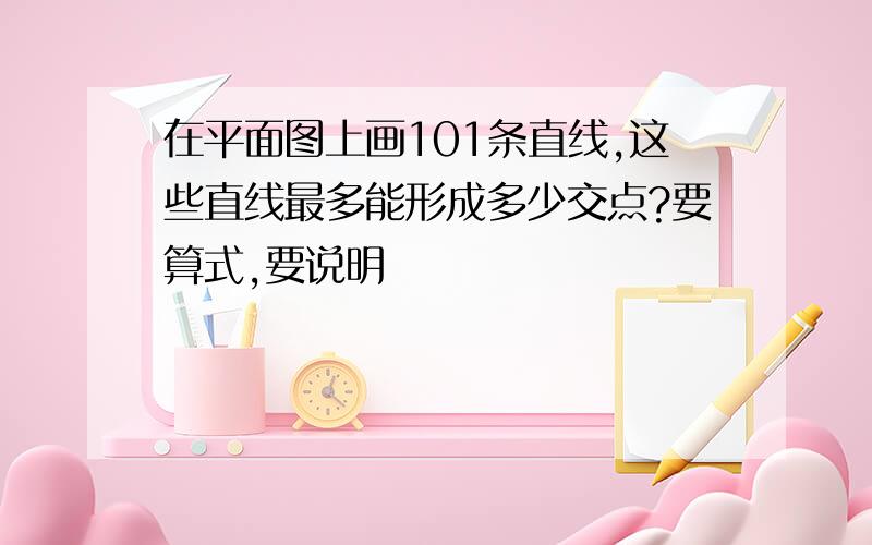 在平面图上画101条直线,这些直线最多能形成多少交点?要算式,要说明