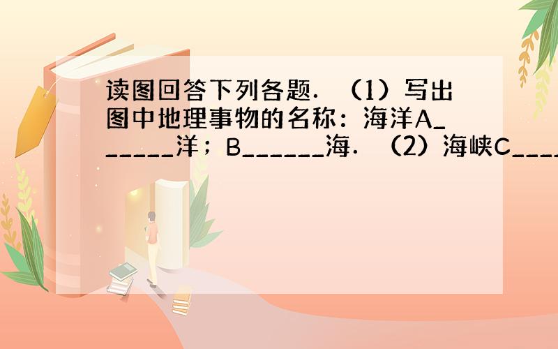 读图回答下列各题．（1）写出图中地理事物的名称：海洋A______洋；B______海．（2）海峡C______海峡；国