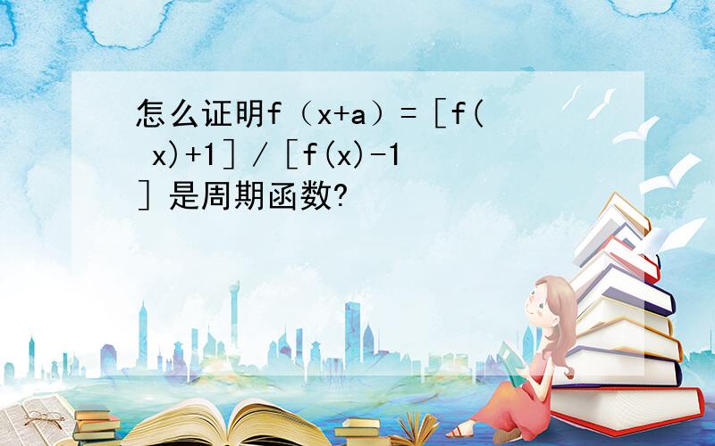 怎么证明f（x+a）=［f( x)+1］/［f(x)-1］是周期函数?