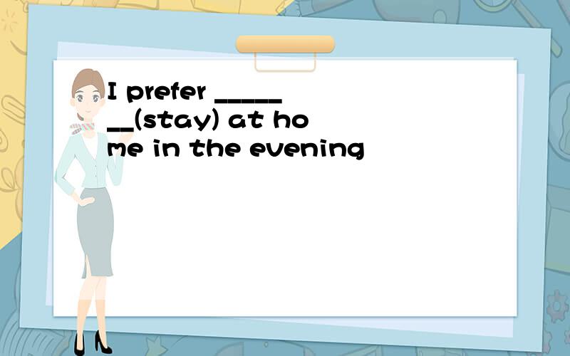 I prefer _______(stay) at home in the evening