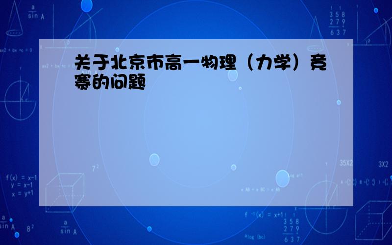 关于北京市高一物理（力学）竞赛的问题