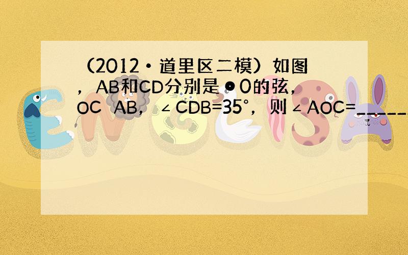 （2012•道里区二模）如图，AB和CD分别是⊙0的弦，OC⊥AB，∠CDB=35°，则∠AOC=______度．