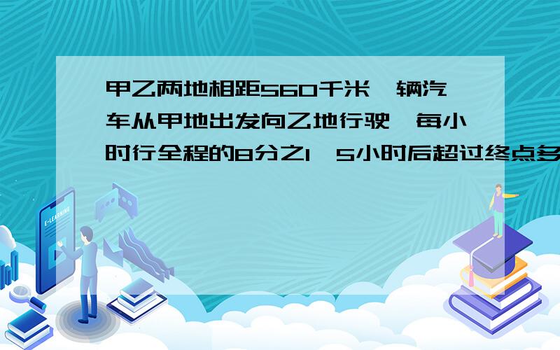 甲乙两地相距560千米一辆汽车从甲地出发向乙地行驶,每小时行全程的8分之1,5小时后超过终点多少千米?