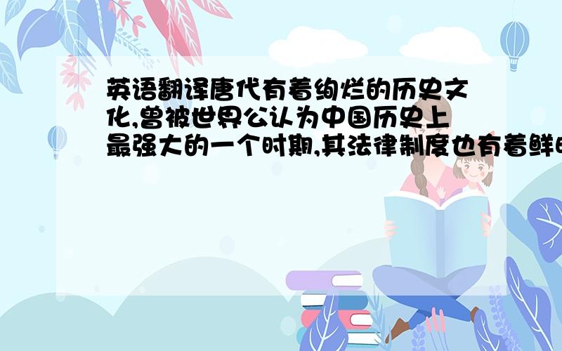 英语翻译唐代有着绚烂的历史文化,曾被世界公认为中国历史上最强大的一个时期,其法律制度也有着鲜明的时代色彩.唐代刑事证据制