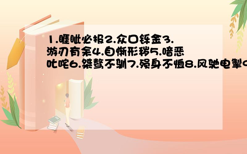 1.睚眦必报2.众口铄金3.游刃有余4.自惭形秽5.喑恶叱咤6.桀骜不驯7.殒身不恤8.风驰电掣9.荒诞不经10.披荆斩