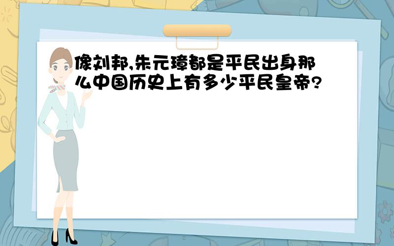 像刘邦,朱元璋都是平民出身那么中国历史上有多少平民皇帝?