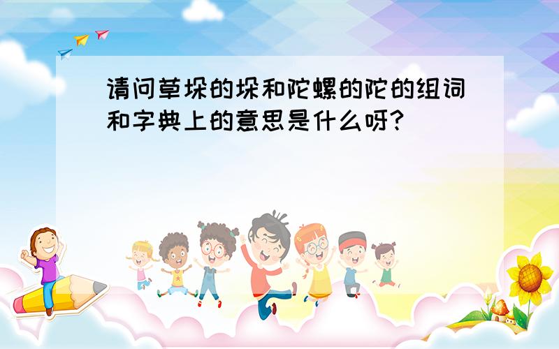 请问草垛的垛和陀螺的陀的组词和字典上的意思是什么呀?