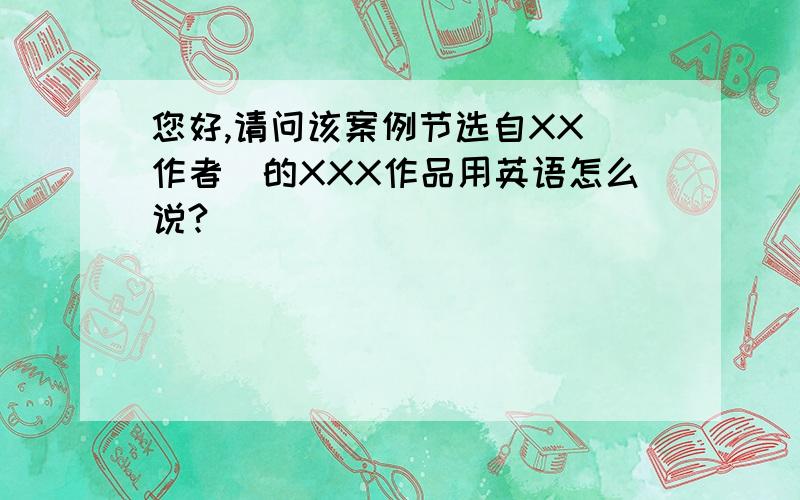 您好,请问该案例节选自XX（作者）的XXX作品用英语怎么说?