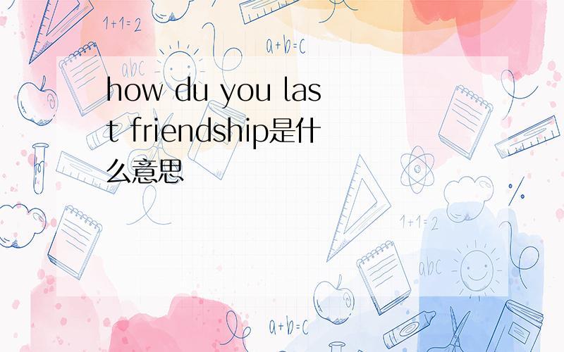 how du you last friendship是什么意思