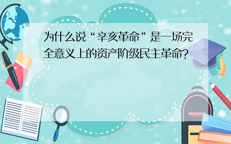 为什么说“辛亥革命”是一场完全意义上的资产阶级民主革命?