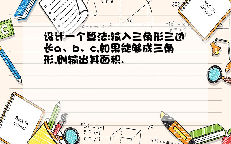 设计一个算法:输入三角形三边长a、b、c,如果能够成三角形,则输出其面积.