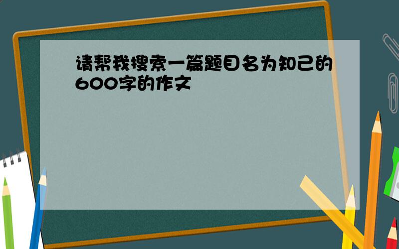 请帮我搜索一篇题目名为知己的600字的作文