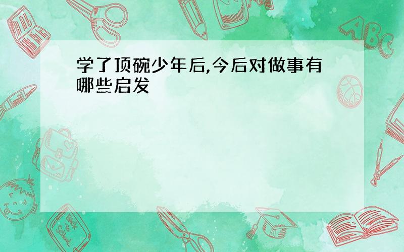 学了顶碗少年后,今后对做事有哪些启发