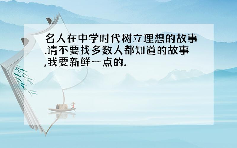 名人在中学时代树立理想的故事.请不要找多数人都知道的故事,我要新鲜一点的.