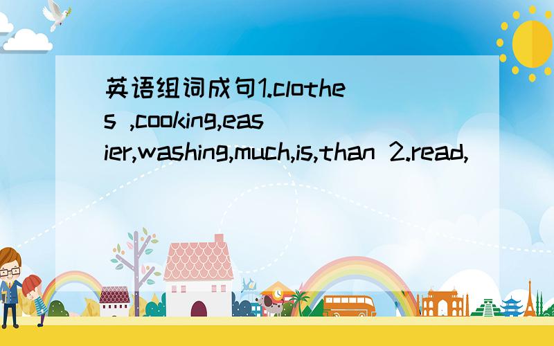 英语组词成句1.clothes ,cooking,easier,washing,much,is,than 2.read,