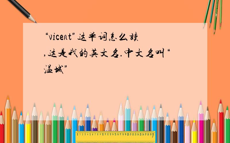 “vicent”这单词怎么读,这是我的英文名.中文名叫“温城”