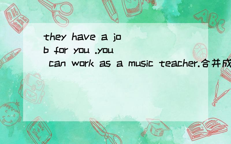 they have a job for you .you can work as a music teacher.合并成