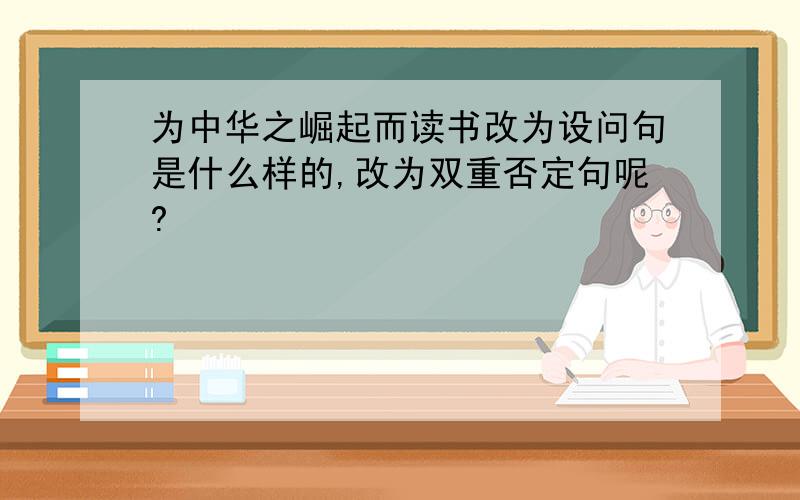 为中华之崛起而读书改为设问句是什么样的,改为双重否定句呢?