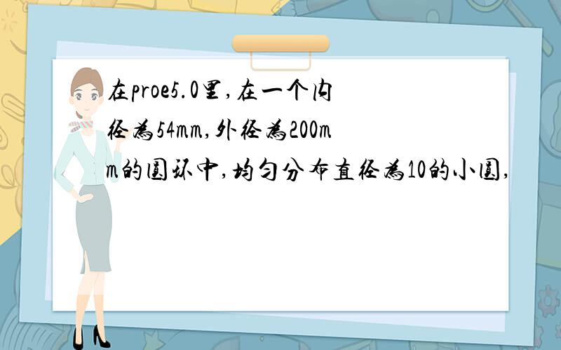 在proe5.0里,在一个内径为54mm,外径为200mm的圆环中,均匀分布直径为10的小圆,