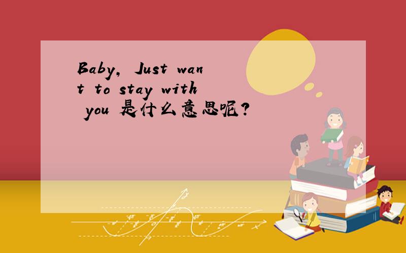 Baby, Just want to stay with you 是什么意思呢?