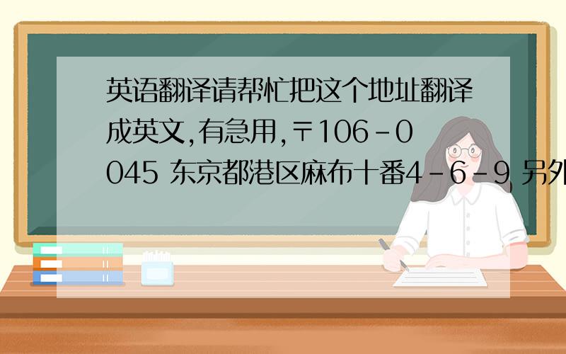 英语翻译请帮忙把这个地址翻译成英文,有急用,〒106-0045 东京都港区麻布十番4－6－9 另外 寄送EMS的话 收.