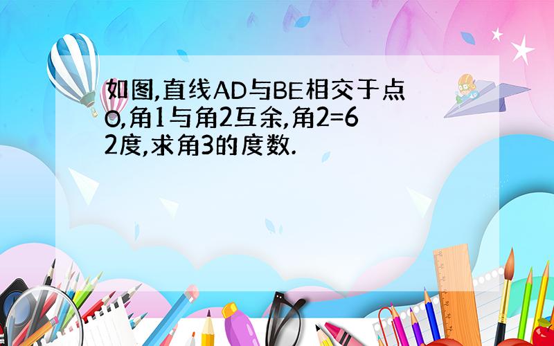 如图,直线AD与BE相交于点O,角1与角2互余,角2=62度,求角3的度数.