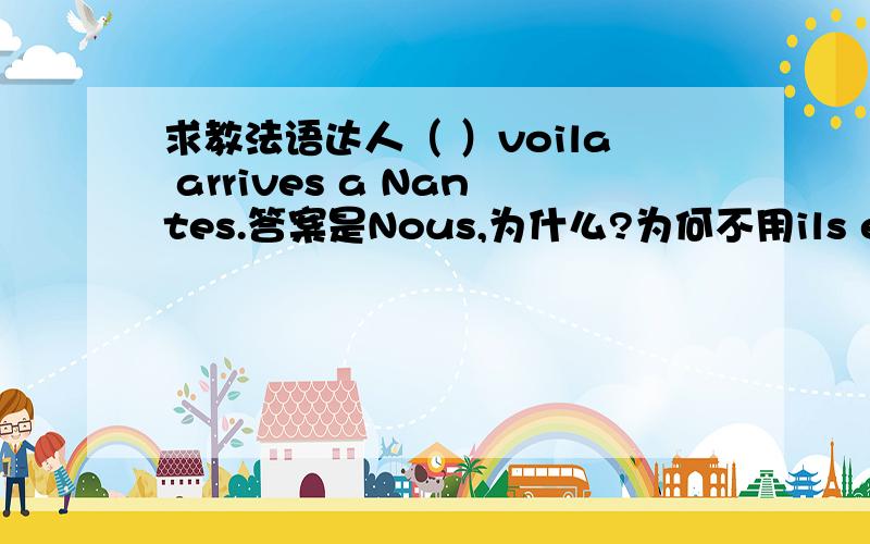 求教法语达人（ ）voila arrives a Nantes.答案是Nous,为什么?为何不用ils elles vo