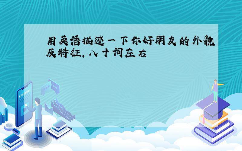 用英语描述一下你好朋友的外貌及特征，八十词左右