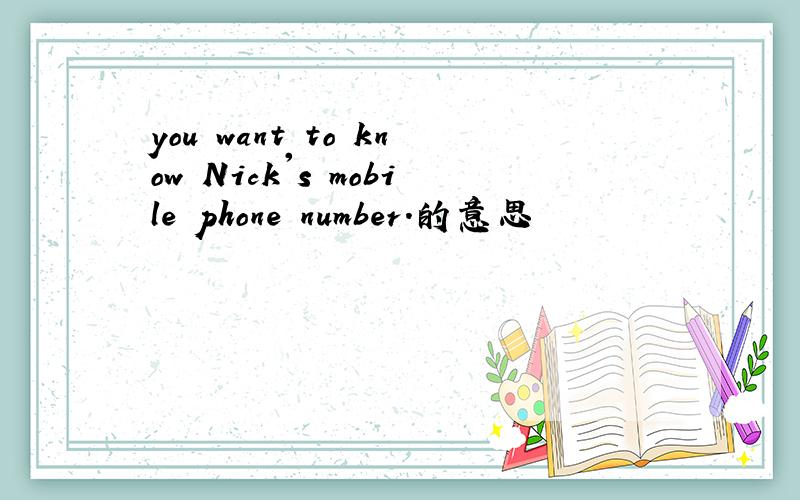 you want to know Nick's mobile phone number.的意思