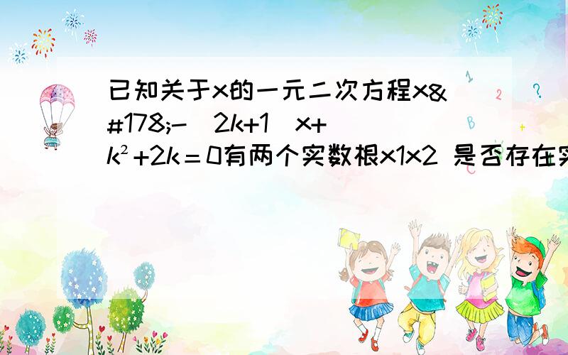 已知关于x的一元二次方程x²-（2k+1）x+k²+2k＝0有两个实数根x1x2 是否存在实