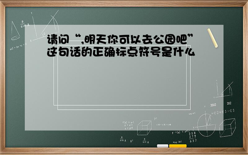 请问“,明天你可以去公园吧”这句话的正确标点符号是什么